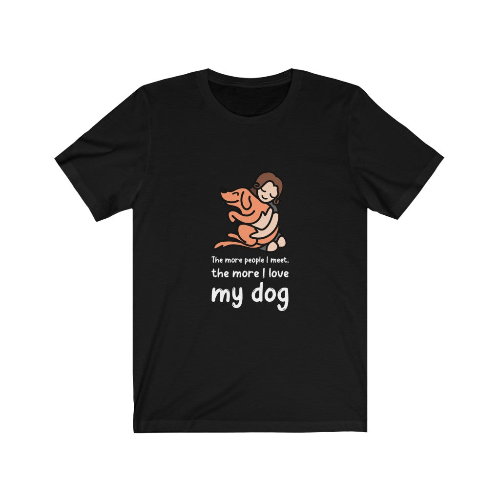The More People I Meet, The More I Love My Dog 🤗 | T-shirt